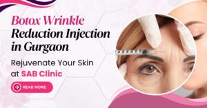 Read more about the article Botox Wrinkle Reduction Injections in Gurgaon – Rejuvenate Your Skin at SAB Clinic