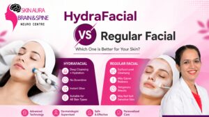 HydraFacial vs Regular Facial comparison showing benefits of HydraFacial including deep cleansing, hydration, instant glow, and no downtime at Skin Aura Brain & Spine Neuro Centre.